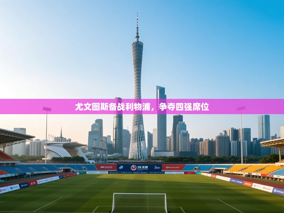 尤文图斯备战利物浦,争夺四强席位 第2张