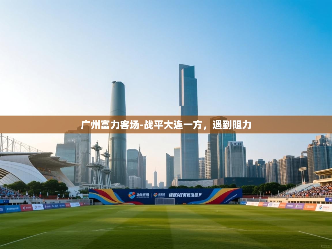 广州富力客场-战平大连一方，遇到阻力  第2张