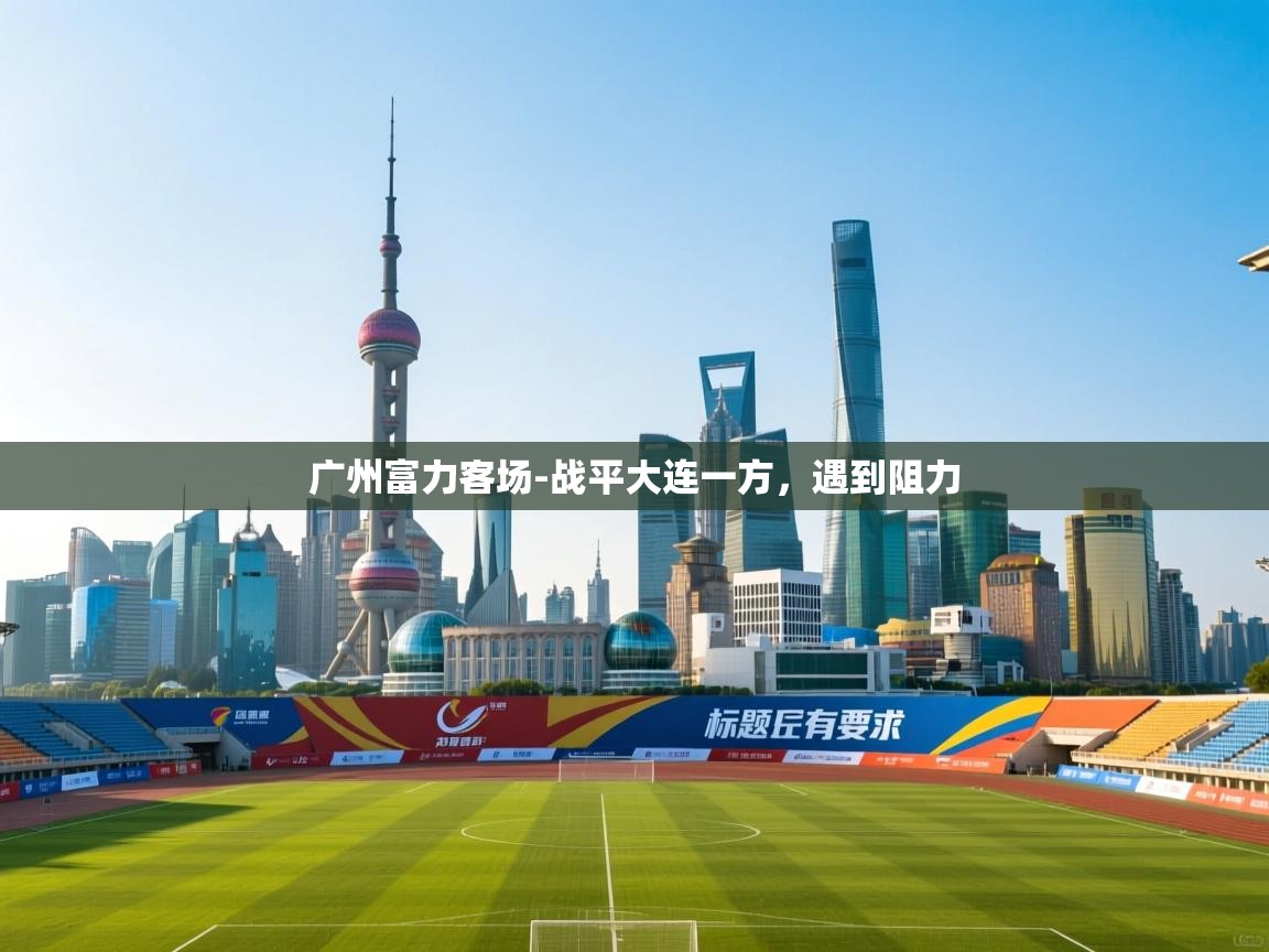 广州富力客场-战平大连一方，遇到阻力