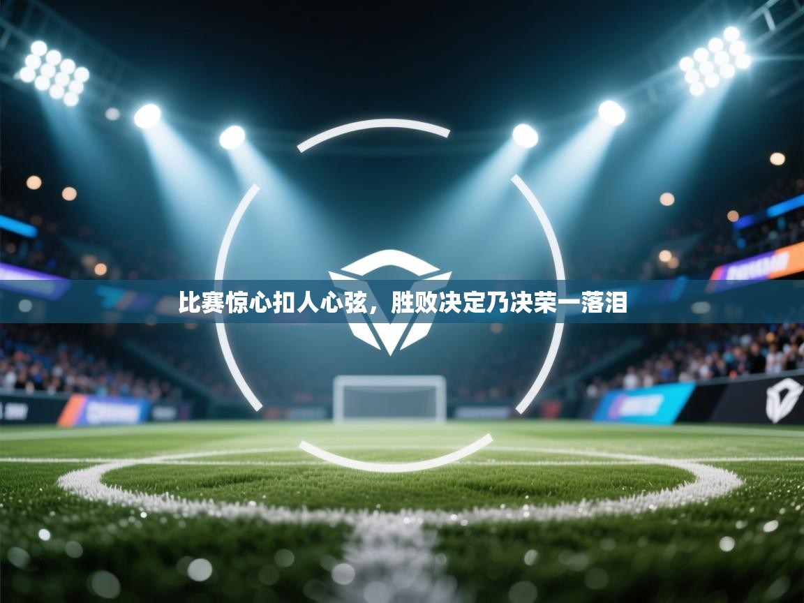 比赛惊心扣人心弦,胜败决定乃决荣一落泪 第2张