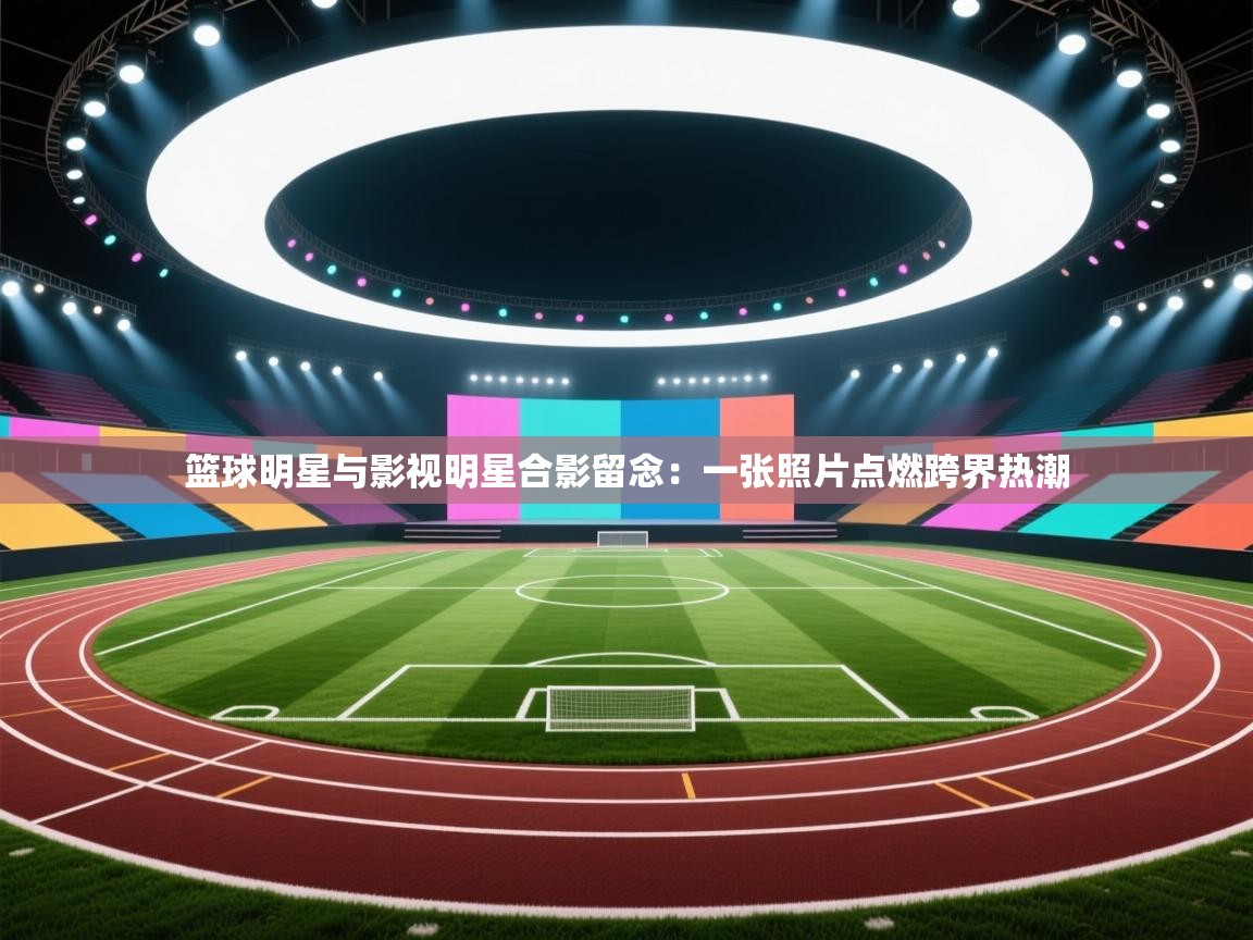 篮球明星与影视明星合影留念:一张照片点燃跨界热潮 第2张